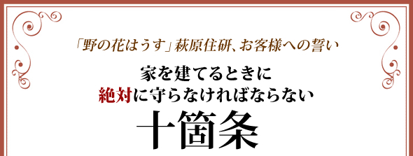 「野の花はうす」萩原住研、お客様への誓い　家を建てるときに絶対に守らなければならない十箇条